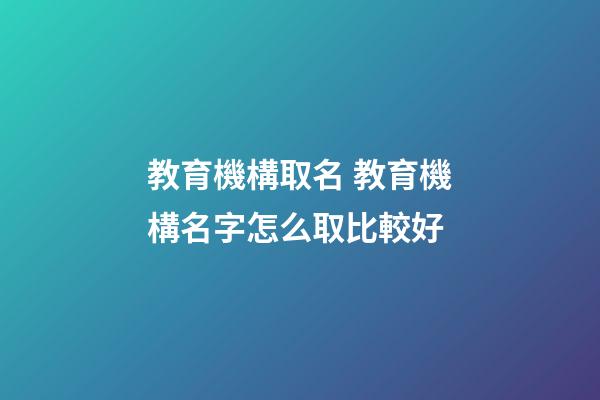教育機構取名 教育機構名字怎么取比較好-第1張-公司起名-玄機派